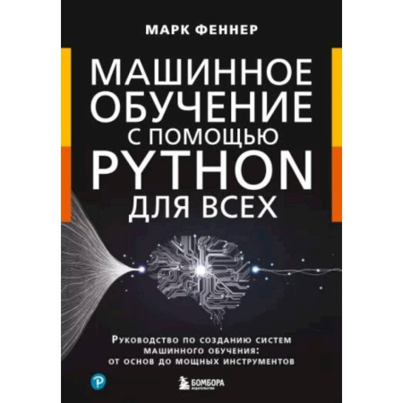 Информационные технологии, книга Машинное обучение с помощью Python для всех. Руководство по созданию систем машинного обучения: от основ до мощных инструментов