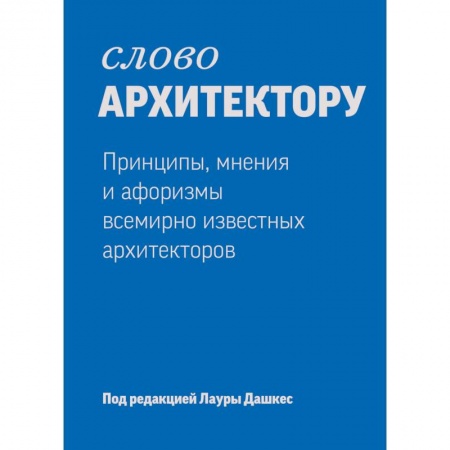 Книги, книга Слово архитектору. Принципы, мнения и афоризмы всемирно известных архитекторов