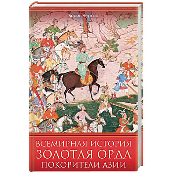 Всемирная история. Золотая Орда. Покорители Азии Всемирная история. Золотая Орда. Покорители Азии