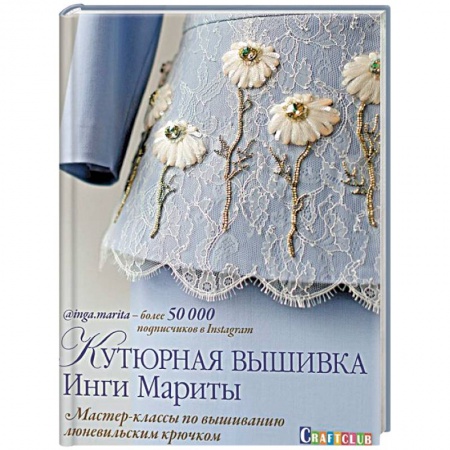 Рукоделие. Творчество, книга Кутюрная вышивка Инги Мариты.Мастер-классы по вышиванию люневильским крючком