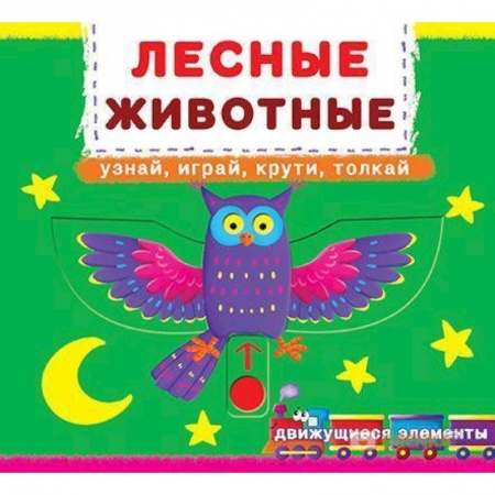 Досуг, творчество и кулинария, книга Первая книга с движ.элем-ми.Лесные животные.Узнай,играй,крути,толкай. Книжка с мех-м