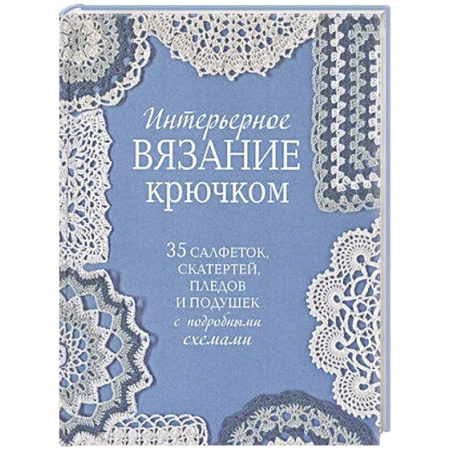 Рукоделие. Творчество, книга Интерьерное вязание крючком.35 салфеток,скатертей,пледов и подушек с подробными схемам