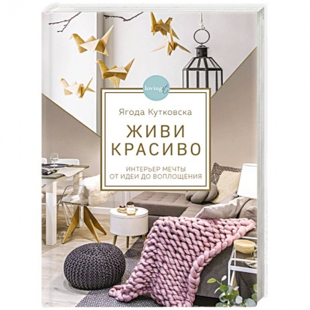 Обустройство дома, квартиры, книга Живи красиво. Интерьер мечты от идеи до воплощения