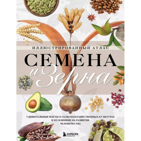 Сад, огород, цветы, дизайн участка, книга Семена и зерна. Иллюстрированный атлас. Удивительные факты о сельскохозяйственных культурах и их влияние на развитие человечества