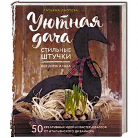 Сад, огород, цветы, дизайн участка, книга Уютная дача. Стильные штучки для дома и сада