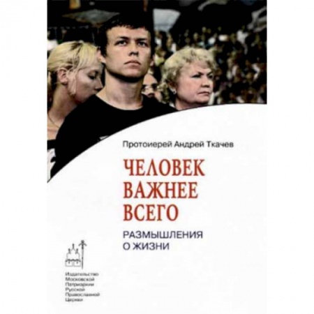 Православие, книга Человек важнее всего. Размышления о жизни