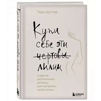 Купи себе эти чертовы лилии. И другие целительные ритуалы для настройки своей жизни Купи себе эти чертовы лилии. И другие целительные ритуалы для настройки своей жизни