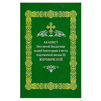 Акафист Пресвятой Владычице нашей Богородице в честь чудотворной иконы ее 'Жировичковской'