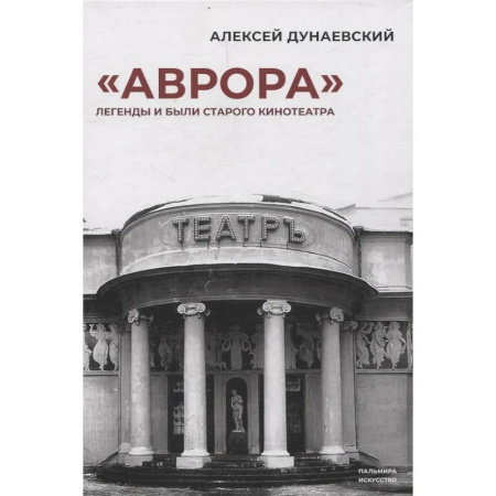 Культура, искусство, книга «Аврора»: Легенды и были старого кинотеатра