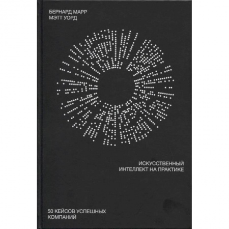 Экономика. Бизнес, книга Искусственный интеллект на практике. 50 кейсов успешных компаний