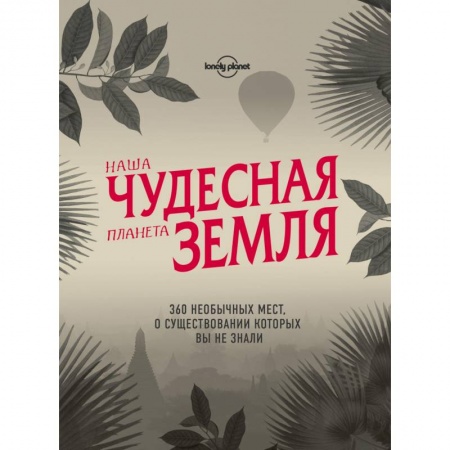 Путеводители по странам, книга Наша чудесная планета Земля. 360 необычных мест, о существовании которых вы не знали