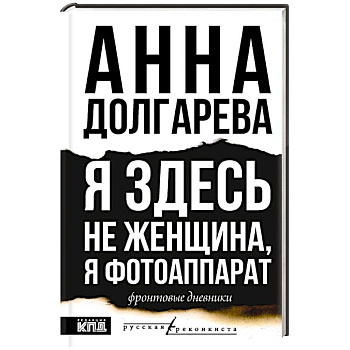Я здесь не женщина, я фотоаппарат. Фронтовые записки