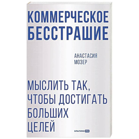 Деловая литература. Право. Психология, книга Коммерческое бесстрашие. Мыслить так, чтобы достигать больших целей