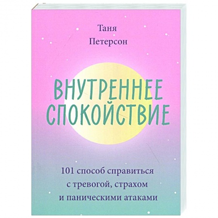 Общественные и гуманитарные науки, книга Внутреннее спокойствие. 101 способ справиться с тревогой, страхом и паническими атаками
