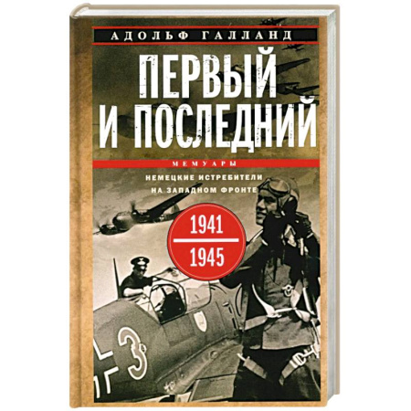 История войн, книга Первый и последний. Немецкие истребители на Западном фронте. 1941-1945 гг