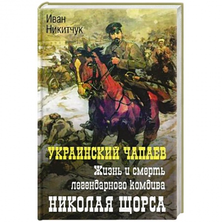 Мемуары, биографии, книга Украинский чапаев. Жизнь и смерть легендарного комдива Николая Щорса
