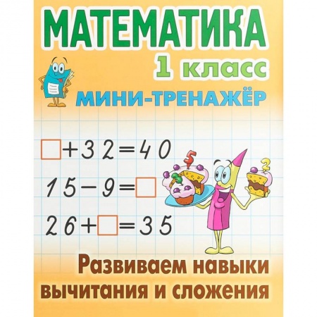 Школьникам и абитуриентам, книга Математика. 1 класс. Развиваем навыки вычитания и сложения. Мини-тренажер