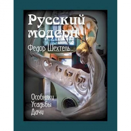 Культура, искусство, книга Русский модерн. Федор Шехтель. Особняки. Усадьбы.Дачи