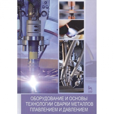 Студентам и аспирантам, книга Оборудование и основы технологии сварки металлов плавлением и давлением. Учебное пособие