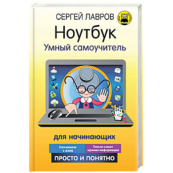 Ноутбук. Умный самоучитель для начинающих. Просто и понятно Ноутбук. Умный самоучитель для начинающих. Просто и понятно