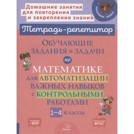 Школьникам и абитуриентам, книга Тетрадь-репетитор. Обучающие задания и задачи по математике для автоматизации важных навыков с контрольными работами. 1-4 класс