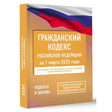 Общественные и гуманитарные науки, книга Гражданский кодекс Российской Федерации на 1 марта 2025 года. Со всеми изменениями, законопроектами и постановлениями судов
