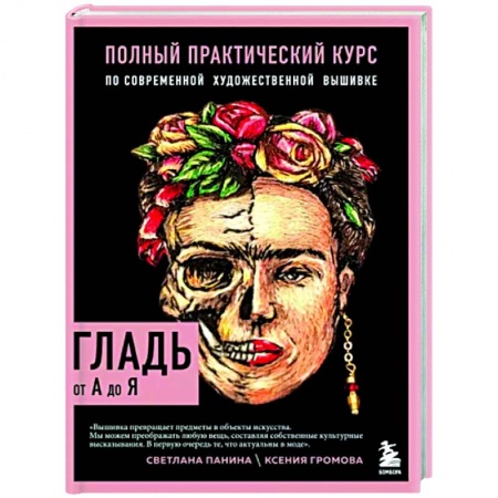 Рукоделие. Творчество, книга Гладь от А до Я. Полный практический курс по современной художественной вышивке