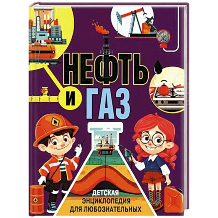 Познавательная литература, книга Нефть и газ. Детская энциклопедия для любознательных