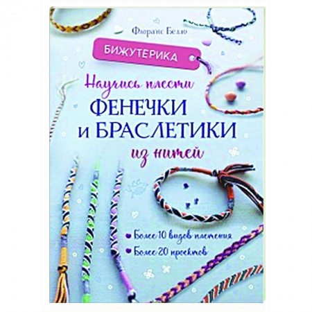 Рукоделие. Творчество, книга Бижутерика. Научись плести фенечки и браслетики из нитей