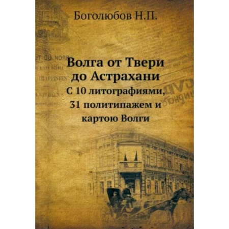 От Руси до России, книга Волга от Твери до Астрахани. С 10 литографиями, 31 политипажем и картою Волги