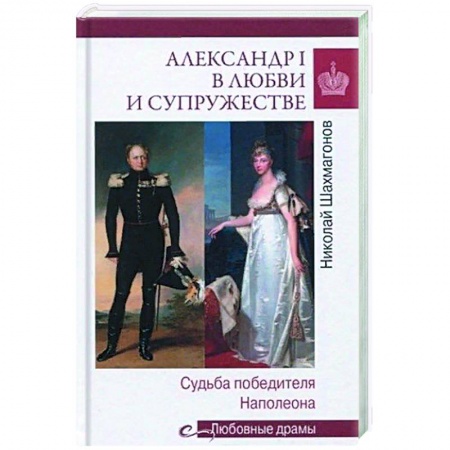 Книги, книга Александр I в любви и супружестве. Судьба победителя Наполеона  (12+)