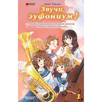 Звучи, эуфониум! Добро пожаловать в духовой оркестр старшей школы Китаудзи. Том 1 Звучи, эуфониум! Добро пожаловать в духовой оркестр старшей школы Китаудзи. Том 1