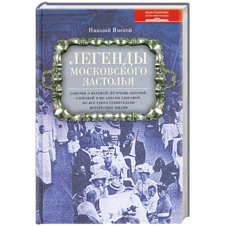 Книги, книга Легенды московского застолья. Заметки о вкусной, не очень вкусной, здоровой и не совсем здоровой, но все равно удивительно интересной жизни