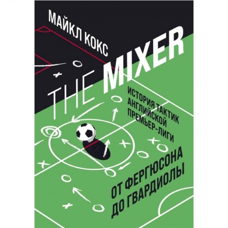 Спорт. Фитнес, книга The Mixer: история тактик английской Премьер-лиги от Фергюсона до Гвардиолы