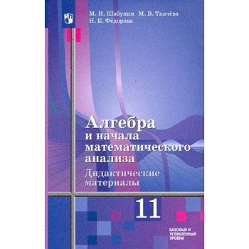 Алгебра и начала мат. анализа. 11 класс. Дидакт. материалы. Базовый и углуб. ур. К уч. Ш. А. Алимова Алгебра и начала мат. анализа. 11 класс. Дидакт. материалы. Базовый и углуб. ур. К уч. Ш. А. Алимова