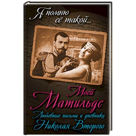 Мемуары, биографии, книга Моей Матильде. Любовные письма и дневники Николая Второго