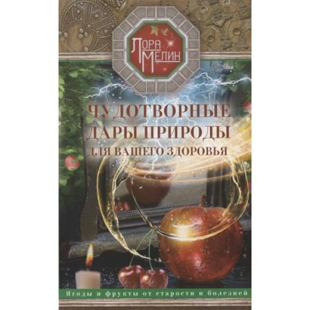 Популярная и нетрадиционная медицина, книга Чудотворные дары природы для вашего здоровья. Ягоды и фрукты от старости и болезней