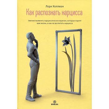 Как распознать нарцисса. Умение выявлять нарциссических мужчин, которые портят вам жизнь, и как не воспитать нарцисса