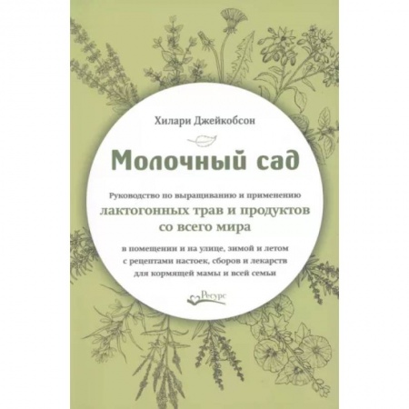 Специальная медицина, книга Молочный сад. Руководство по выращиванию и применению лактогонных трав и продуктов со всего мира