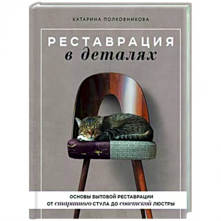 Обустройство дома, квартиры, книга Реставрация в деталях. Основы бытовой реставрации от старинного стула до советской люстры