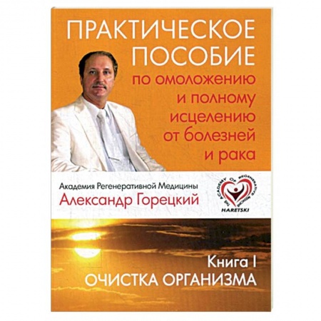 Популярная и нетрадиционная медицина, книга Практическое пособие по омоложению и полному исцелению от болезней и рака. Книга 1. Очистка организма