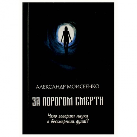 Тайны, загадочные явления, книга За порогом смерти. Что говорит наука о бессмертии души?