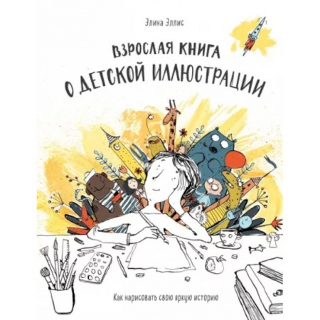 Культура, искусство, книга Взрослая книга о детской иллюстрации. Как нарисовать свою яркую историю