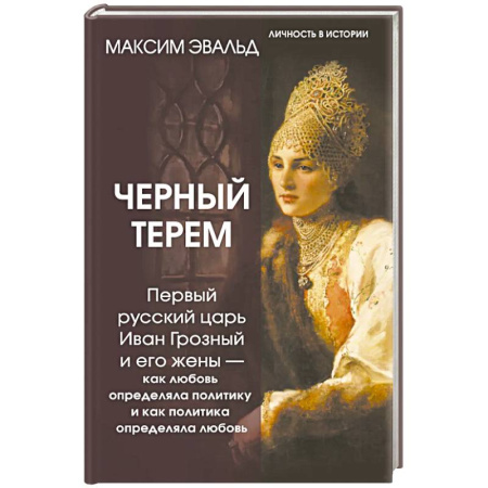 Мемуары, биографии, книга Черный терем. Первый русский царь Иван Грозный и его жены — как любовь определяла политику и как политика определяла любовь