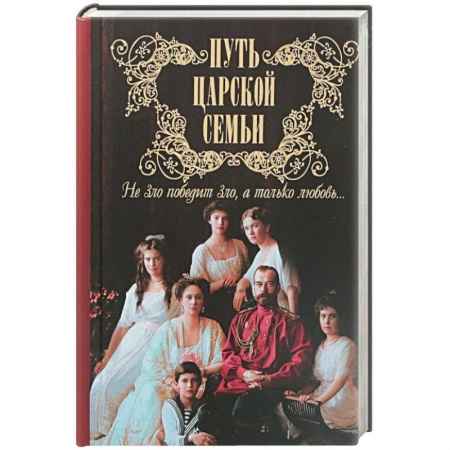 От Руси до России, книга Путь царской семьи. Не зло победит зло, а только любовь!