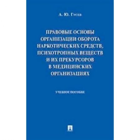 Студентам и аспирантам, книга Правовые основы организации оборота наркотических средств, психотропных веществ и их прекурсоров в медицинских организациях. Учебное пособие