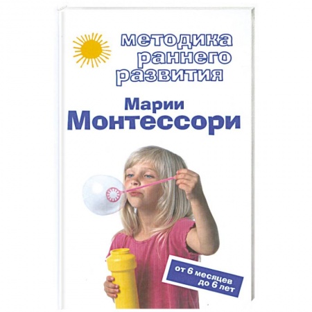Книги, книга Методика раннего развития Марии Монтессори. От 6 месяцев до 6 лет