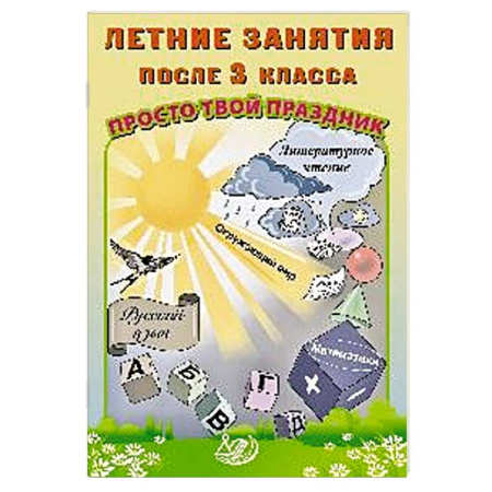 Школьникам и абитуриентам, книга Летние занятия после 3 класса. Просто твой праздник: Учебное пособие