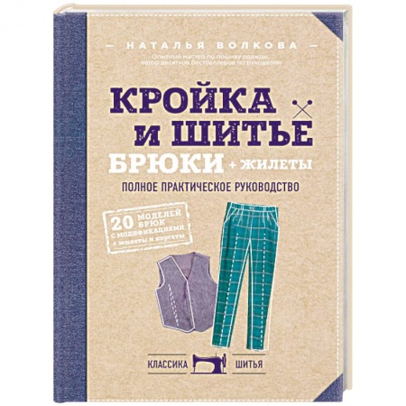 Рукоделие. Творчество, книга Кройка и шитье. Брюки и жилеты. Полное практическое руководство