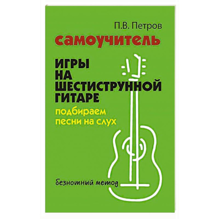 Музыкальная школа, книга Самоучитель игры на шестиструнной гитаре: подбираем песни на слух : безнотный метод. 2-е изд